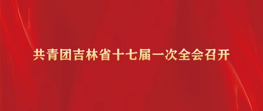 共青团吉林省十七届一次全会召开